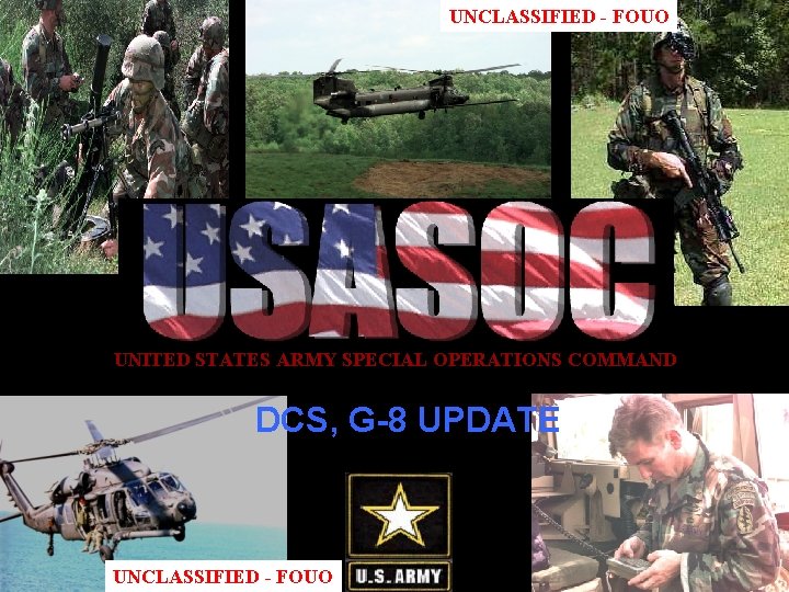 UNCLASSIFIED - FOUO UNITED STATES ARMY SPECIAL OPERATIONS COMMAND DCS, G-8 UPDATE UNCLASSIFIED -