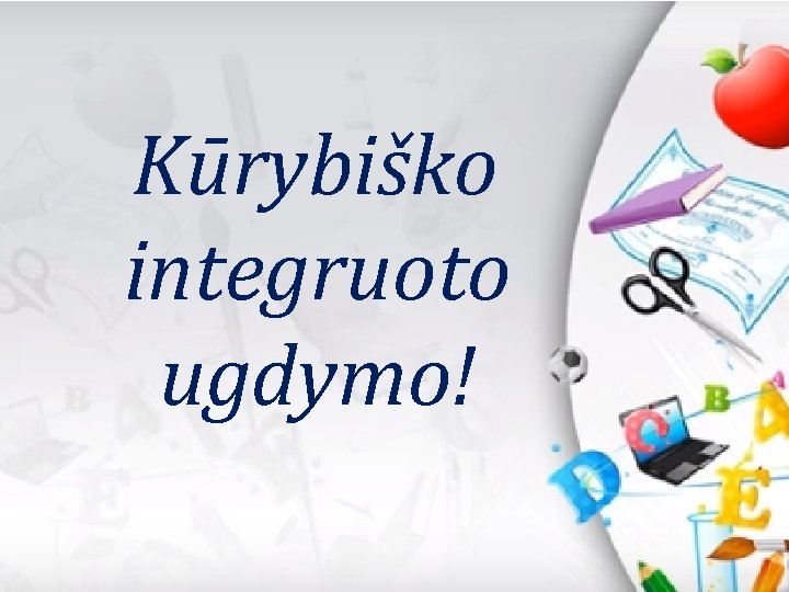  Kūrybiško integruoto ugdymo! 