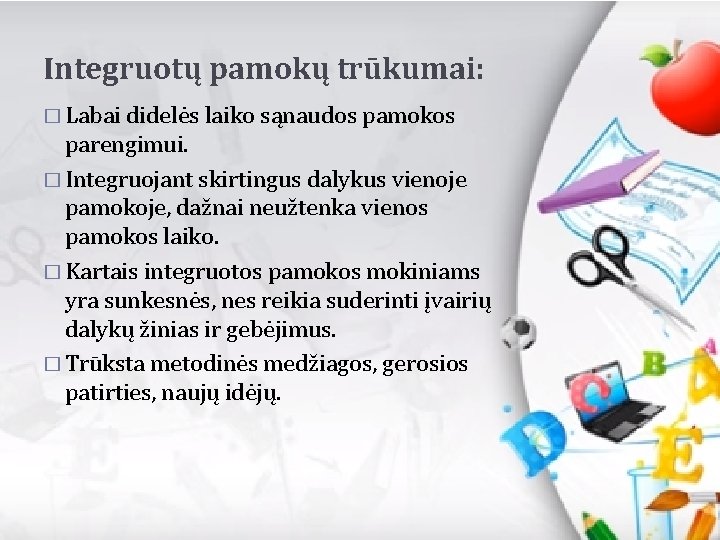 Integruotų pamokų trūkumai: � Labai didelės laiko sąnaudos pamokos parengimui. � Integruojant skirtingus dalykus