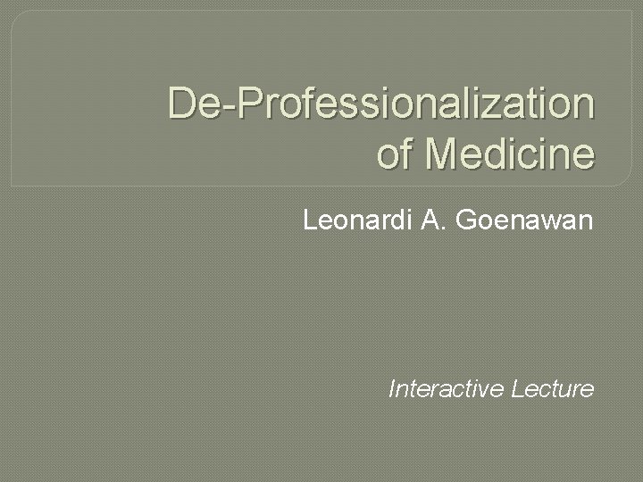 De-Professionalization of Medicine Leonardi A. Goenawan Interactive Lecture 