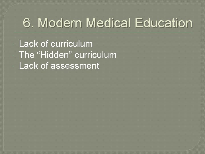 6. Modern Medical Education Lack of curriculum The “Hidden” curriculum Lack of assessment 