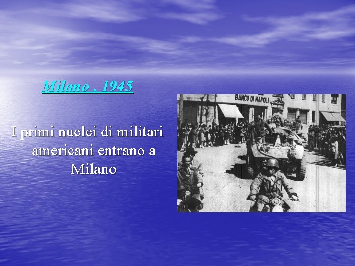 Milano , 1945 I primi nuclei di militari americani entrano a Milano 