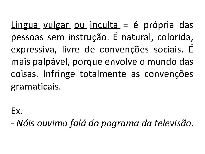 Língua vulgar ou inculta = é própria das pessoas sem instrução. É natural, colorida,