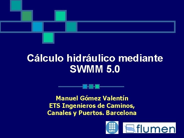 Cálculo hidráulico mediante SWMM 5. 0 Manuel Gómez Valentín ETS Ingenieros de Caminos, Canales