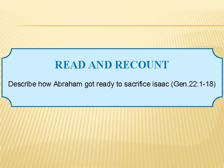 READ AND RECOUNT Describe how Abraham got ready to sacrifice isaac (Gen. 22: 1