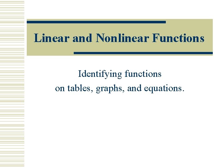 Linear and Nonlinear Functions Identifying functions on tables, graphs, and equations. 