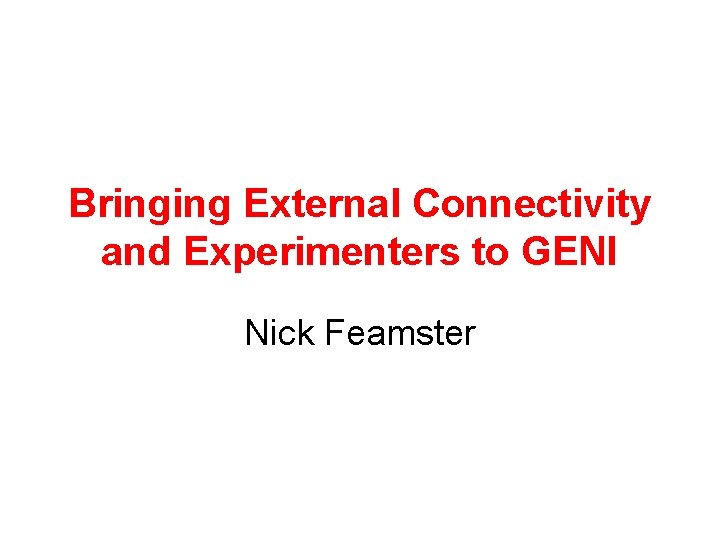 Bringing External Connectivity and Experimenters to GENI Nick Feamster 