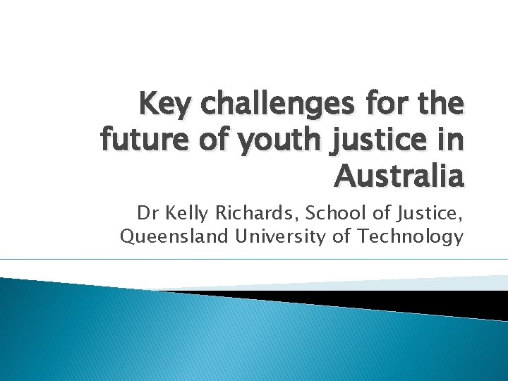 Key challenges for the future of youth justice in Australia Dr Kelly Richards, School