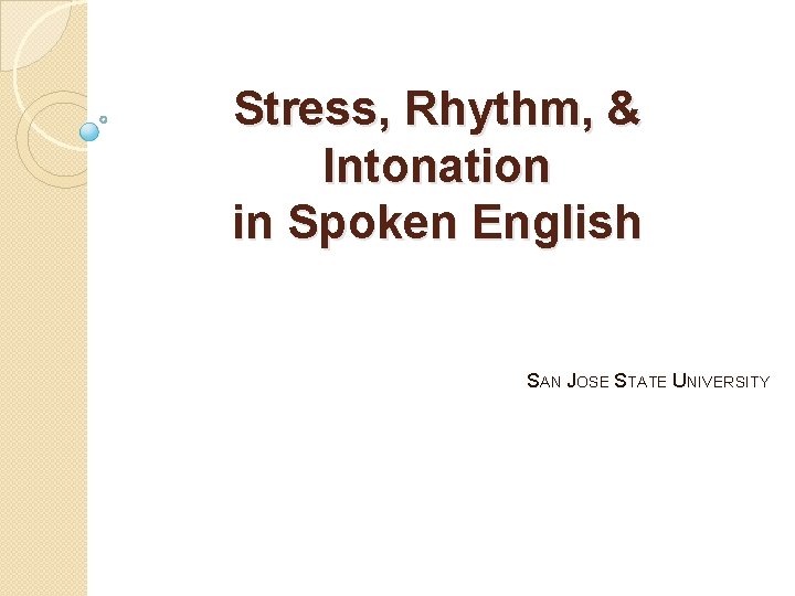 Stress, Rhythm, & Intonation in Spoken English SAN JOSE STATE UNIVERSITY 