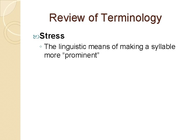 Review of Terminology Stress ◦ The linguistic means of making a syllable more “prominent”