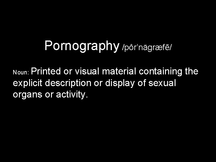 Pornography /pôr’nägræfē/ Printed or visual material containing the explicit description or display of sexual