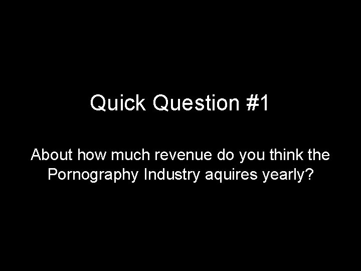 Quick Question #1 About how much revenue do you think the Pornography Industry aquires