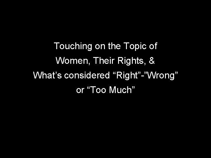 Touching on the Topic of Women, Their Rights, & What’s considered “Right”-”Wrong” or “Too