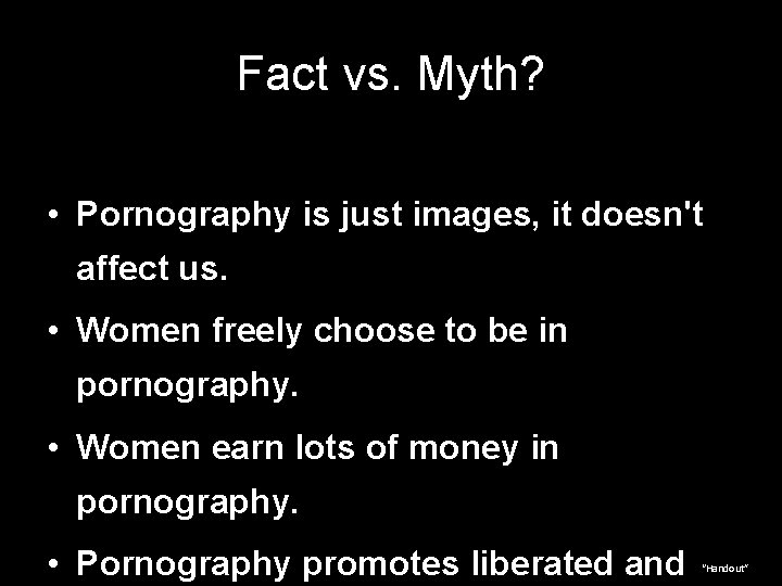 Fact vs. Myth? • Pornography is just images, it doesn't affect us. • Women