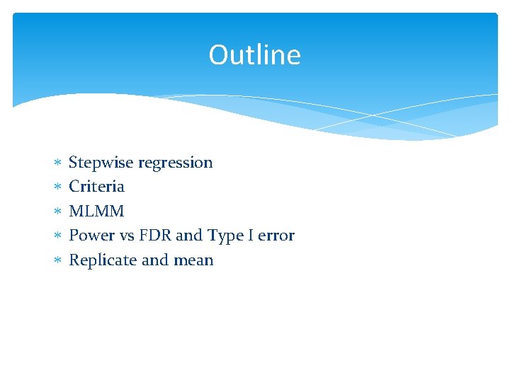 Outline Stepwise regression Criteria MLMM Power vs FDR and Type I error Replicate and