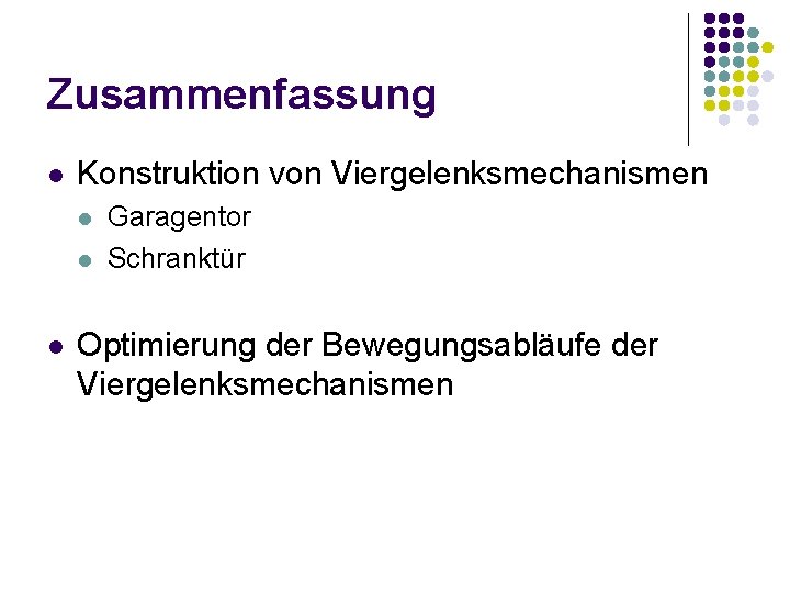 Zusammenfassung l Konstruktion von Viergelenksmechanismen l l l Garagentor Schranktür Optimierung der Bewegungsabläufe der