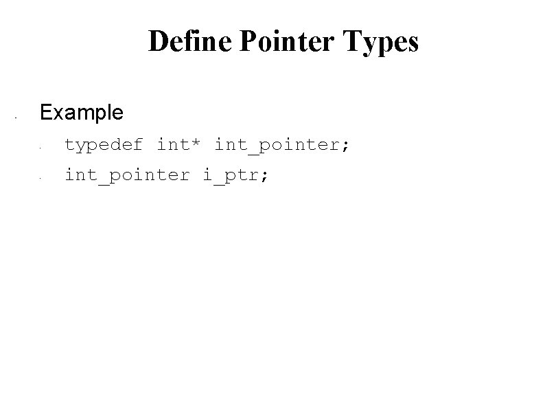 Define Pointer Types • Example • • typedef int* int_pointer; int_pointer i_ptr; 