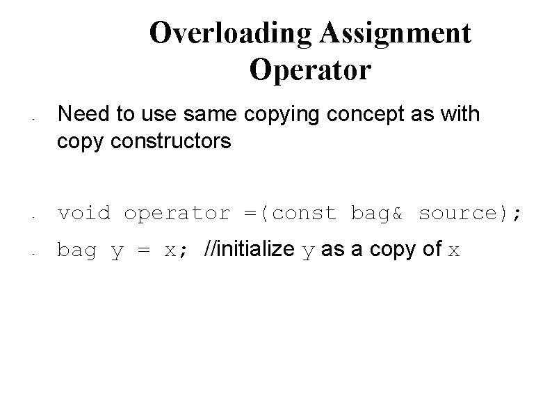 Overloading Assignment Operator • • • Need to use same copying concept as with