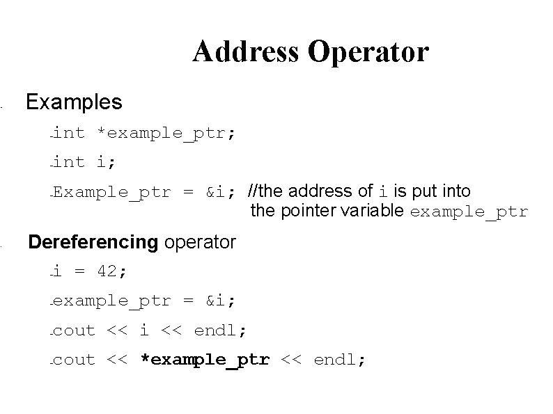  • • Address Operator Examples int *example_ptr; – int i; – Example_ptr =