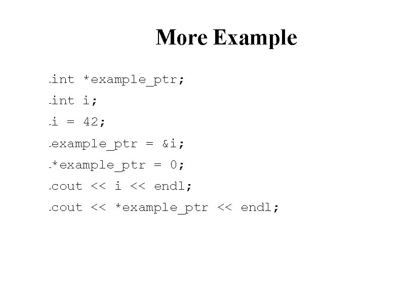 More Example int *example_ptr; – int i; – i = 42; – example_ptr =