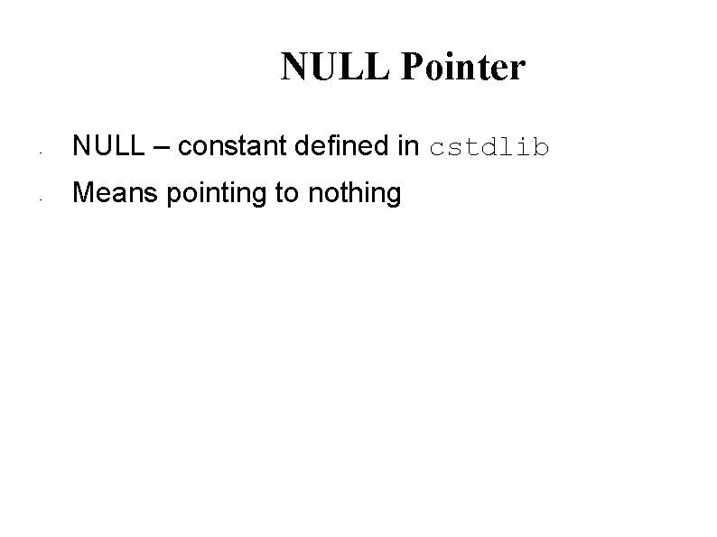 NULL Pointer • • NULL – constant defined in cstdlib Means pointing to nothing