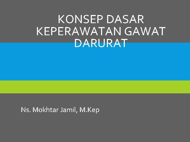 KONSEP DASAR KEPERAWATAN GAWAT DARURAT Ns. Mokhtar Jamil, M. Kep 