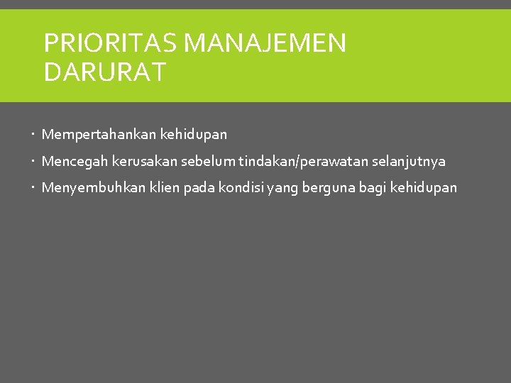 PRIORITAS MANAJEMEN DARURAT Mempertahankan kehidupan Mencegah kerusakan sebelum tindakan/perawatan selanjutnya Menyembuhkan klien pada kondisi