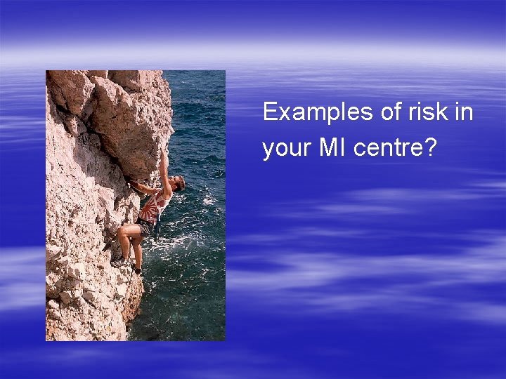 Examples of risk in your MI centre? 
