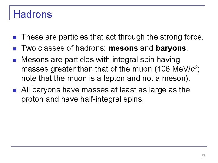 Hadrons n n These are particles that act through the strong force. Two classes