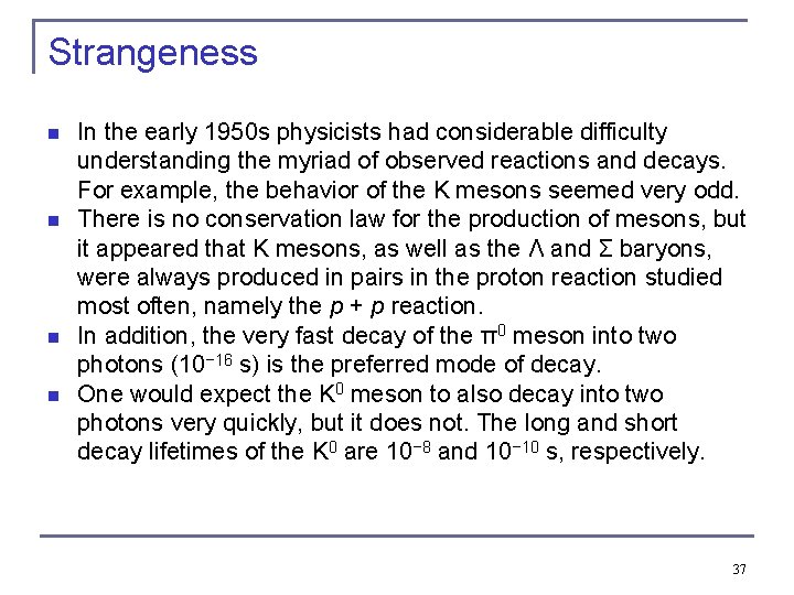 Strangeness n n In the early 1950 s physicists had considerable difficulty understanding the