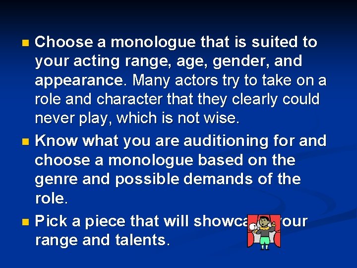 Choose a monologue that is suited to your acting range, age, gender, and appearance.