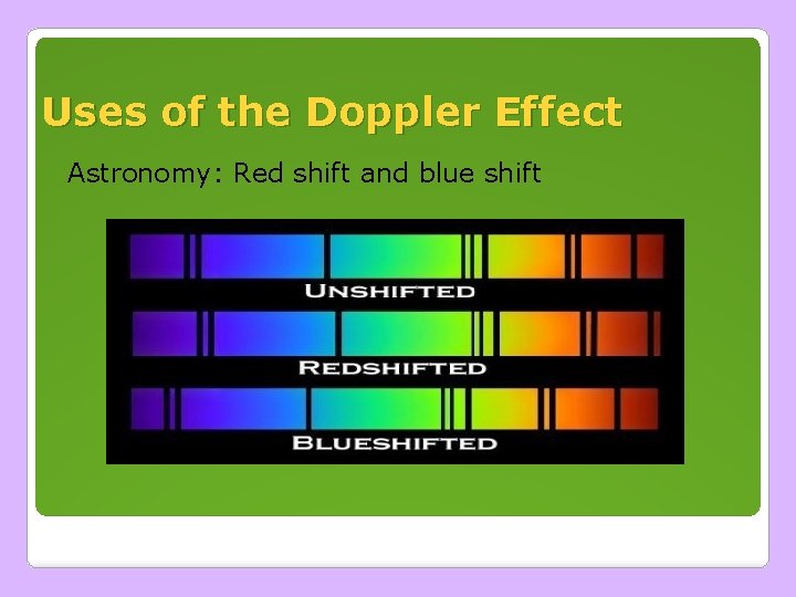 Uses of the Doppler Effect Astronomy: Red shift and blue shift Uses of the Doppler Effect Astronomy: Red shift and blue shift