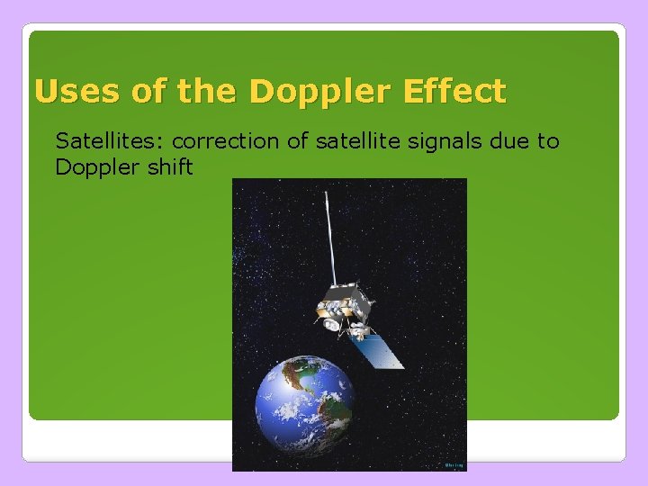 Uses of the Doppler Effect Satellites: correction of satellite signals due to Doppler shift Uses of the Doppler Effect Satellites: correction of satellite signals due to Doppler shift