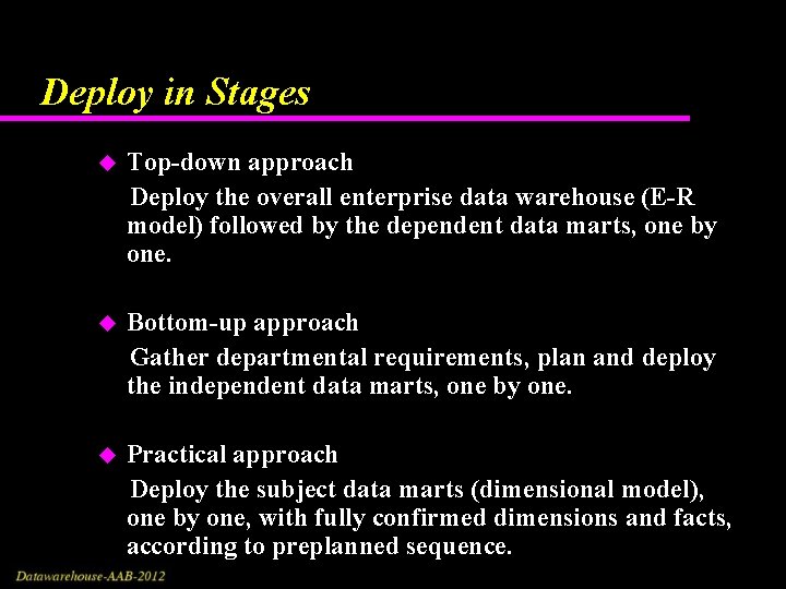 Deploy in Stages Top-down approach Deploy the overall enterprise data warehouse (E-R model) followed