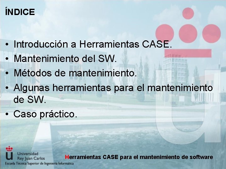 ÍNDICE • • Introducción a Herramientas CASE. Mantenimiento del SW. Métodos de mantenimiento. Algunas