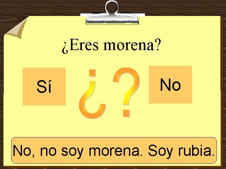 ¿Eres morena? Sí No No, no. Sí, soysoy morena. Soy rubia. morena. 