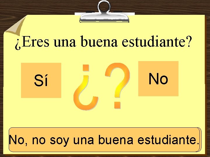 ¿Eres una buena estudiante? Sí No No, una buenaestudiante. Sí, no soysoy una buena