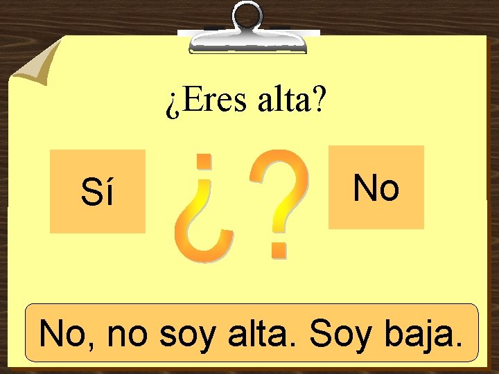 ¿Eres alta? Sí No No, no Sí, soysoy alta. Soy baja. 