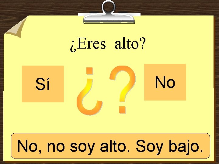 ¿Eres alto? Sí No No, no Sí, soysoy alto. Soy bajo. 