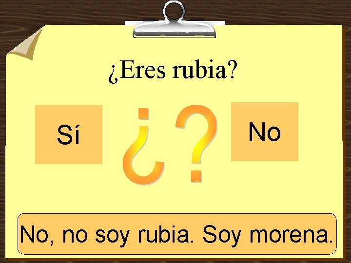 ¿Eres rubia? Sí No No, no soy Soy morena. Sí, rubia. soy rubia. 