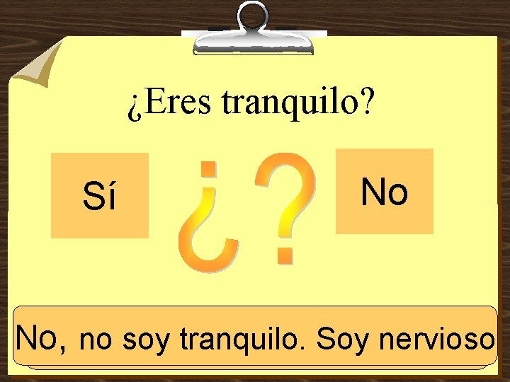 ¿Eres tranquilo? Sí No No, no Sí, soy tranquilo. Soy nervioso tranquilo 