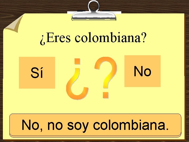 ¿Eres colombiana? Sí No No, soy colombiana. Sí, no soy colombiana. 