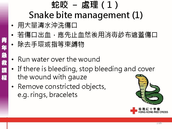 蛇咬 - 處理(1) Snake bite management (1) • 用大量清水沖洗傷口 • 若傷口出血,應先止血然後用消毒紗布遮蓋傷口 • 除去手環或指等束縛物 • 蛇咬 - 處理(1) Snake bite management (1) • 用大量清水沖洗傷口 • 若傷口出血,應先止血然後用消毒紗布遮蓋傷口 • 除去手環或指等束縛物 •