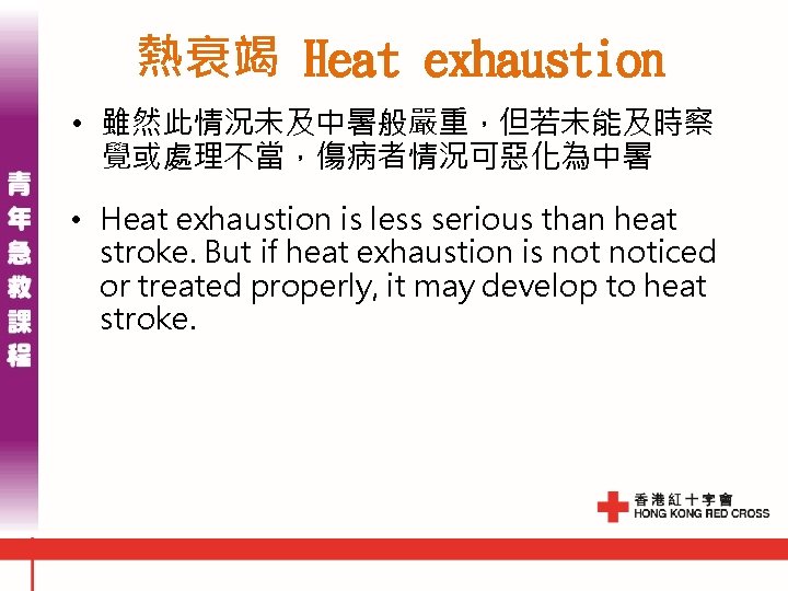 熱衰竭 Heat exhaustion • 雖然此情況未及中暑般嚴重,但若未能及時察 覺或處理不當,傷病者情況可惡化為中暑 • Heat exhaustion is less serious than heat 熱衰竭 Heat exhaustion • 雖然此情況未及中暑般嚴重,但若未能及時察 覺或處理不當,傷病者情況可惡化為中暑 • Heat exhaustion is less serious than heat