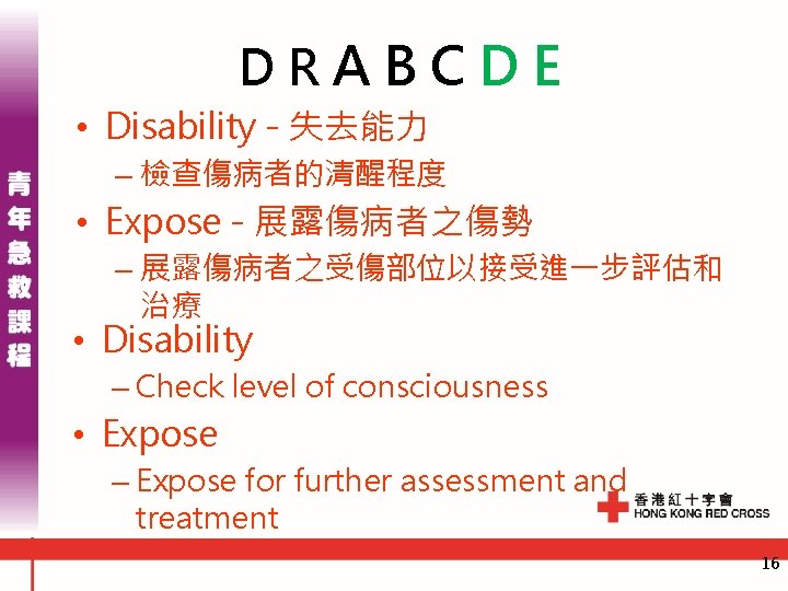 DRABCDE • Disability - 失去能力 – 檢查傷病者的清醒程度 • Expose - 展露傷病者之傷勢 – 展露傷病者之受傷部位以接受進一步評估和 治療