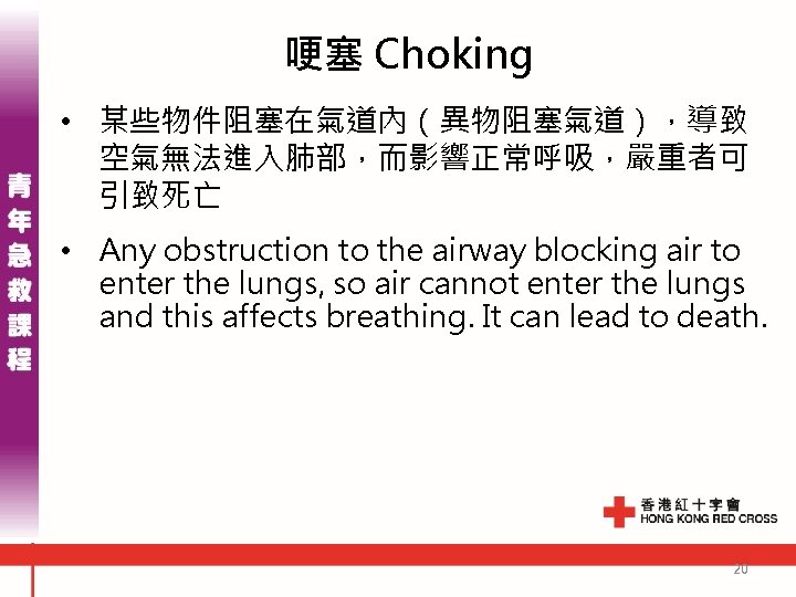 哽塞 Choking • 某些物件阻塞在氣道內（異物阻塞氣道），導致 空氣無法進入肺部，而影響正常呼吸，嚴重者可 引致死亡 • Any obstruction to the airway blocking air