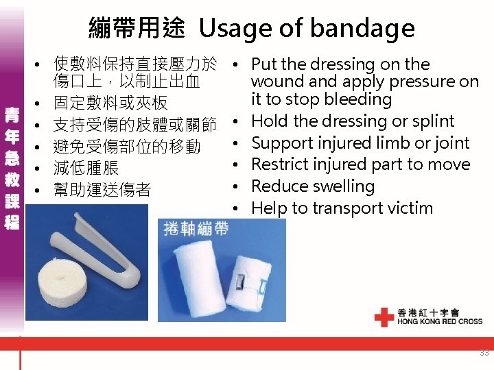 繃帶用途 Usage of bandage • 使敷料保持直接壓力於 傷口上，以制止出血 • 固定敷料或夾板 • 支持受傷的肢體或關節 • 避免受傷部位的移動 •