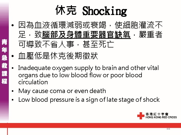 休克 Shocking • 因為血液循環減弱或衰竭，使細胞灌流不 足，致腦部及身體重要器官缺氧，嚴重者 缺氧 可導致不省人事，甚至死亡 • 血壓低是休克後期徵狀 • Inadequate oxygen supply to