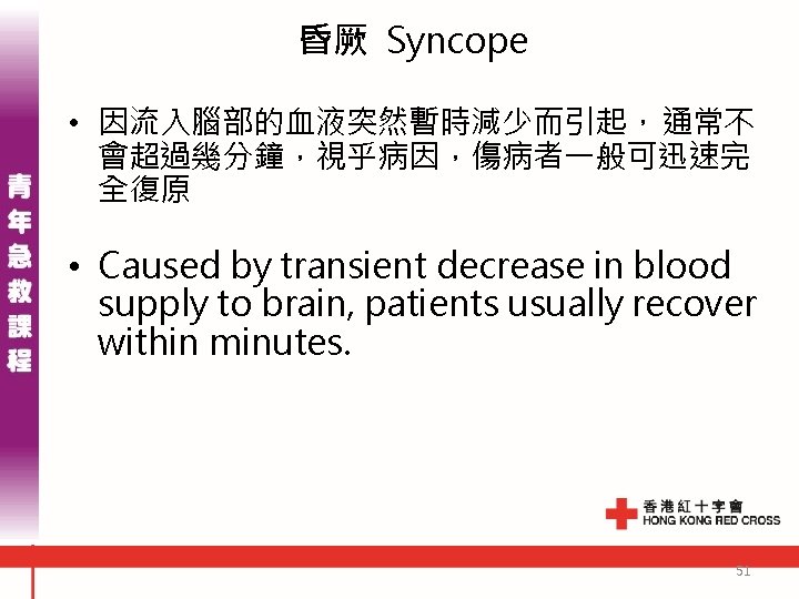 昏厥 Syncope • 因流入腦部的血液突然暫時減少而引起，通常不 會超過幾分鐘，視乎病因，傷病者一般可迅速完 全復原 • Caused by transient decrease in blood supply