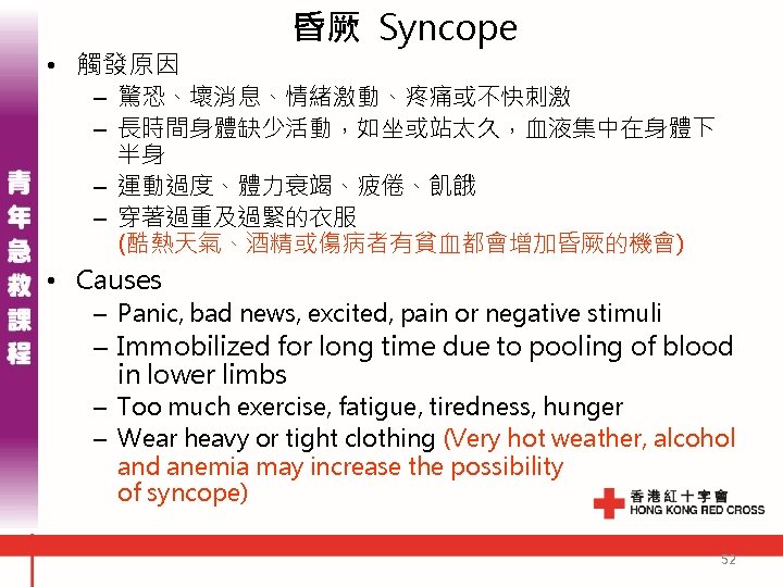  • 觸發原因 昏厥 Syncope – 驚恐、壞消息、情緒激動、疼痛或不快刺激 – 長時間身體缺少活動，如坐或站太久，血液集中在身體下 半身 – 運動過度、體力衰竭、疲倦、飢餓 – 穿著過重及過緊的衣服